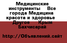 Медицинские инструменты  - Все города Медицина, красота и здоровье » Другое   . Крым,Бахчисарай